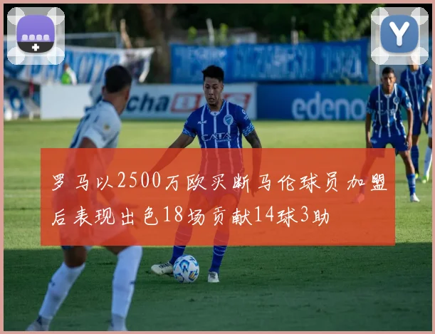 罗马以2500万欧买断马伦球员加盟后表现出色18场贡献14球3助
