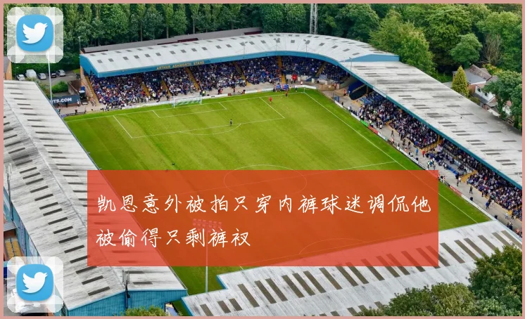 凯恩意外被拍只穿内裤球迷调侃他被偷得只剩裤衩