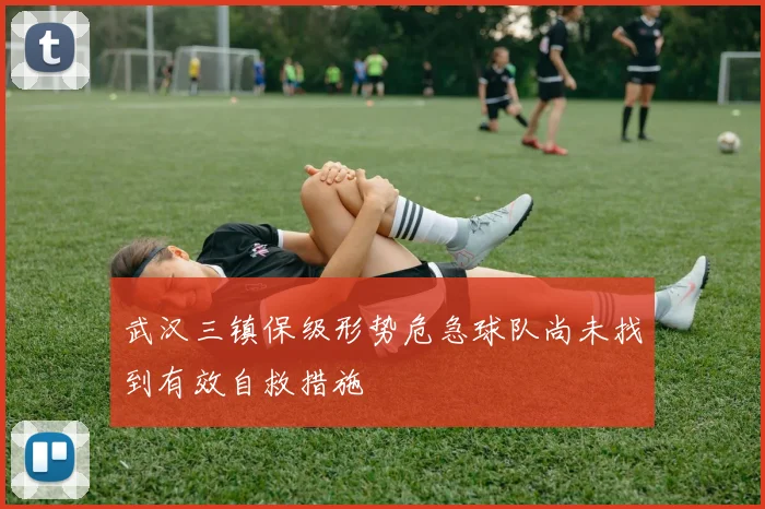 武汉三镇保级形势危急球队尚未找到有效自救措施