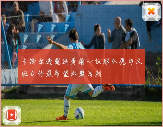 卡斯尔透露选秀前心仪球队愿与文班合作最希望加盟马刺