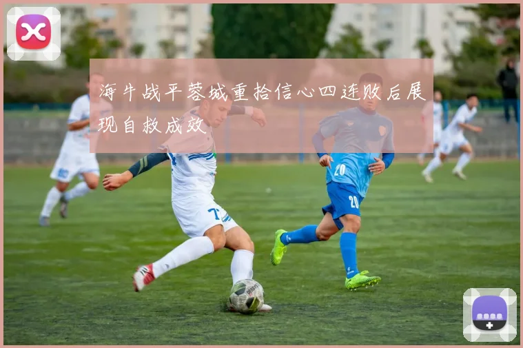 海牛战平蓉城重拾信心四连败后展现自救成效