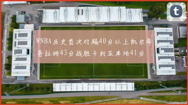 WNBA历史首次对飚40分以上凯尔希普拉姆43分战胜卡利亚库珀41分