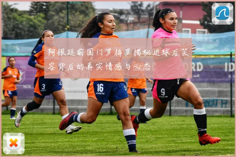 阿根廷前国门罗梅罗揭秘进球后笑容背后的真实情感与心态