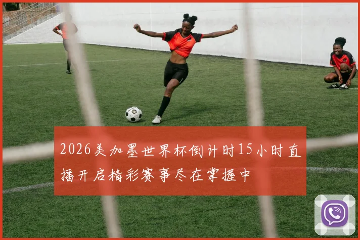 2026美加墨世界杯倒计时15小时直播开启精彩赛事尽在掌握中