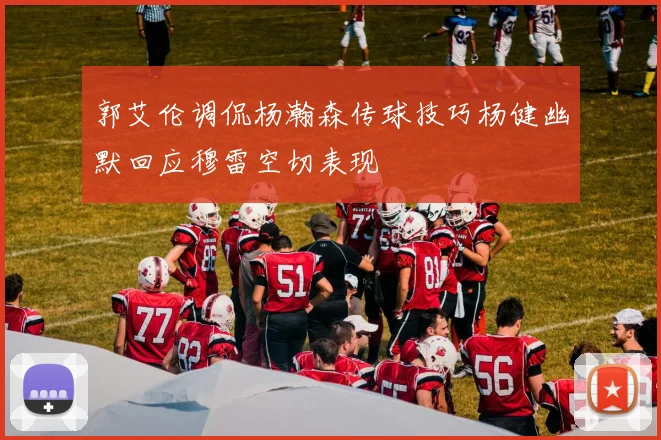 郭艾伦调侃杨瀚森传球技巧杨健幽默回应穆雷空切表现