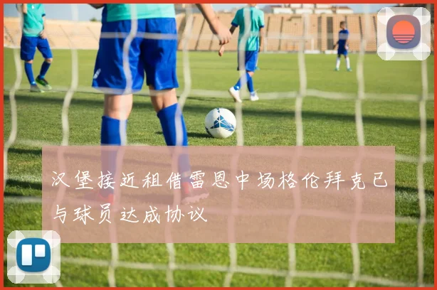 汉堡接近租借雷恩中场格伦拜克已与球员达成协议