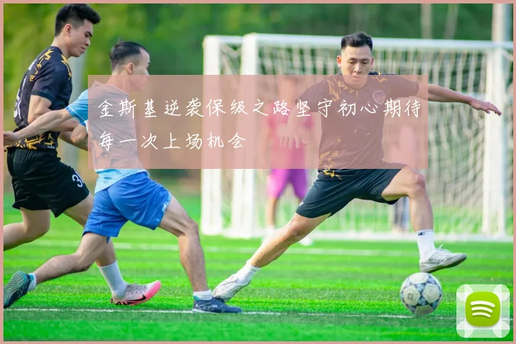 金斯基逆袭保级之路坚守初心期待每一次上场机会