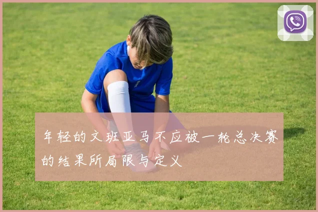 年轻的文班亚马不应被一轮总决赛的结果所局限与定义