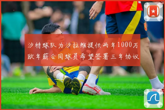 沙特球队为沙拉维提供两年1000万欧年薪合同球员希望签署三年协议